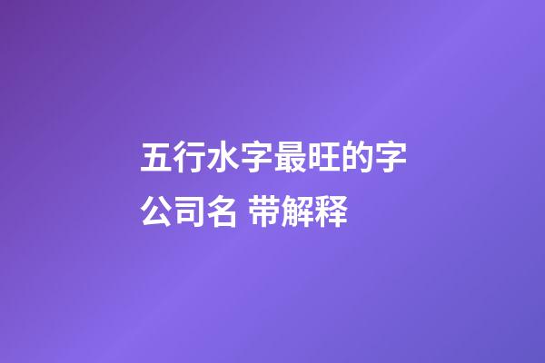 五行水字最旺的字公司名 带解释-第1张-公司起名-玄机派